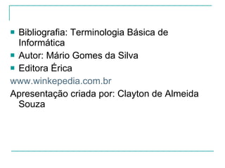 Bibliografia: Terminologia Básica de Informática Autor: Mário Gomes da Silva Editora Érica www.winkepedia.com.br Apresentação criada por: Clayton de Almeida Souza  