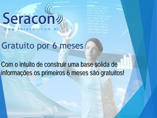 www.seracon.com.br

Gratuito por 6 meses
Com o intuito de construir uma base sólida de
informações os primeiros 6 meses são gratuitos!

 