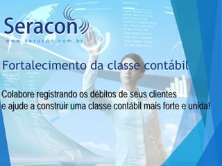 www.seracon.com.br

Fortalecimento da classe contábil
Colabore registrando os débitos de seus clientes
e ajude a construir uma classe contábil mais forte e unida!

 