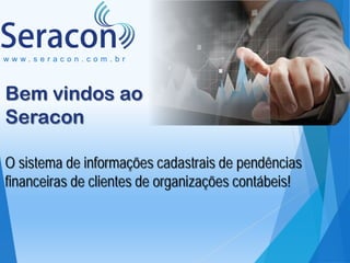 www.seracon.com.br

Bem vindos ao
Seracon
O sistema de informações cadastrais de pendências
financeiras de clientes de organizações contábeis!

 