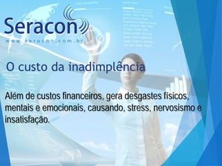 www.seracon.com.br

O custo da inadimplência
Além de custos financeiros, gera desgastes físicos,
mentais e emocionais, causando, stress, nervosismo e
insatisfação.

 