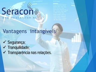 www.seracon.com.br

Vantagens intangíveis
 Segurança;
 Tranquilidade;
 Transparência nas relações.

 