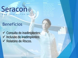 www.seracon.com.br

Benefícios
 Consulta de inadimplentes;
 Inclusão de inadimplentes;
 Relatório de Riscos.

 