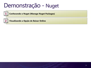 Demonstração - Nuget
1   Conhecendo o Nuget (Manage Nuget Packages)


2   Visualizando a Opção de Baixar Online




                                                 13
 
