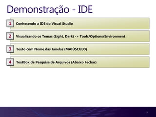 Demonstração - IDE
1   Conhecendo a IDE do Visual Studio


2   Visualizando os Temas (Light, Dark) -> Tools/Options/Environment


3   Texto com Nome das Janelas (MAIÚSCULO)


4   TextBox de Pesquisa de Arquivos (Abaixo Fechar)




                                                                       5
 
