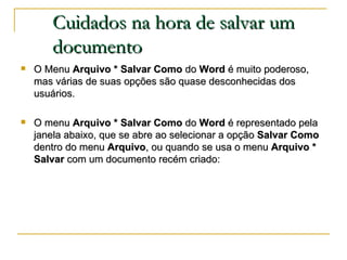 Cuidados na hora de salvar um documento <ul><li>O Menu  Arquivo * Salvar   Como  do  Word  é muito poderoso, mas várias de...