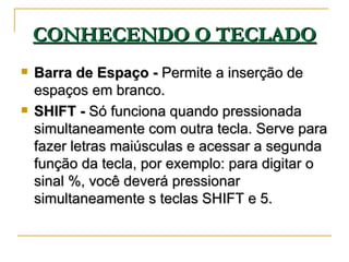 CONHECENDO O TECLADO <ul><li>Barra de Espaço -  Permite a inserção de espaços em branco. </li></ul><ul><li>SHIFT -  Só fun...