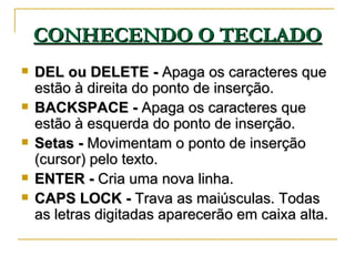 CONHECENDO O TECLADO <ul><li>DEL ou DELETE -  Apaga os caracteres que estão à direita do ponto de inserção. </li></ul><ul>...