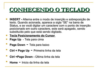 CONHECENDO O TECLADO <ul><li>INSERT -  Alterna entre o modo de inserção e sobreposição de texto. Quando acionada, aparece ...
