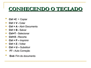 CONHECENDO O TECLADO <ul><li>Ctrl +C  -  Copiar </li></ul><ul><li>Ctrl   + V -  Colar </li></ul><ul><li>Ctrl + A -  Abrir ...