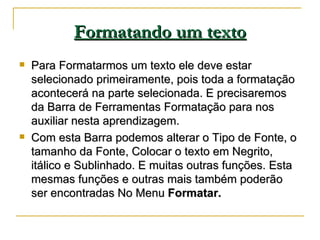 Formatando um texto <ul><li>Para Formatarmos um texto ele deve estar selecionado primeiramente, pois toda a formatação aco...