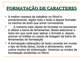 FORMATAÇÃO DE CARACTERES   <ul><li>A melhor maneira de trabalhar no Word é primeiramente, digitar todo o texto e depois fo...