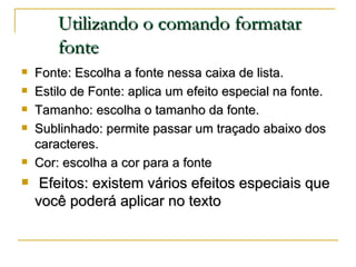 Utilizando o comando formatar fonte <ul><li>Fonte: Escolha a fonte nessa caixa de lista. </li></ul><ul><li>Estilo de Fonte...
