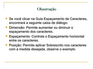 Observação <ul><li>Se você clicar na Guia Espaçamento de Caracteres, encontrará a seguinte caixa de diálogo: </li></ul><ul...