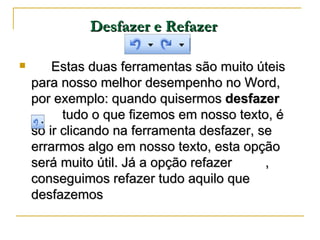 Desfazer e Refazer   <ul><li>Estas duas ferramentas são muito úteis para nosso melhor desempenho no Word, por exemplo: qua...