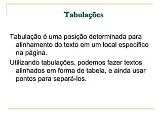 Tabulações <ul><li>Tabulação é uma posição determinada para alinhamento do texto em um local especifico na página. </li></...