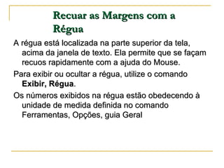 Recuar as Margens com a Régua <ul><li>A régua está localizada na parte superior da tela, acima da janela de texto. Ela per...