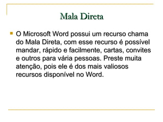 Mala Direta <ul><li>O Microsoft Word possui um recurso chama do Mala Direta, com esse recurso é possível mandar, rápido e ...