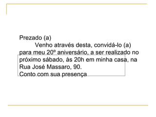 Prezado (a) Venho através desta, convidá-lo (a) para meu 20º aniversário, a ser realizado no próximo sábado, às 20h em min...