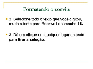 Formatando o convite <ul><li>2. Selecione todo o texto que você digitou, mude a fonte para Rockwell e tamanho  16. </li></...