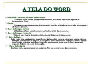A TELA DO WORD <ul><li>6 -  Botões de Comandos da Janela de Documento </li></ul><ul><li>Acionado esses botões, você poderá...