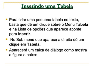 Inserindo uma Tabela <ul><li>Para criar uma pequena tabela no texto, basta que dê um clique sobre o Menu  Tabela  e na Lis...