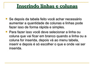 Inserindo linhas e colunas <ul><li>Se depois da tabela feito você achar necessário aumentar a quantidade de colunas e linh...