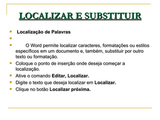 LOCALIZAR E SUBSTITUIR <ul><li>Localização de Palavras </li></ul><ul><li>  </li></ul><ul><li>O Word permite localizar cara...