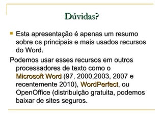 Dúvidas? <ul><li>Esta apresentação é apenas um resumo sobre os principais e mais usados recursos do Word. </li></ul><ul><l...