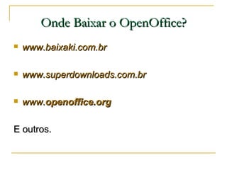 Onde Baixar o OpenOffice? <ul><li>www.baixaki.com.br </li></ul><ul><li>www.superdownloads.com.br </li></ul><ul><li>www. op...