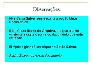 Observações: <ul><li>I-Na Caixa  Salvar em : escolha a opção Meus Documentos. </li></ul><ul><li>II-Na Caixa  Nome do Arqui...