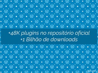+48K plugins no repositório oficial
+1 Bilhão de downloads
fonte: yogh
 