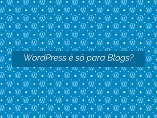 WordPress é só para Blogs?
 