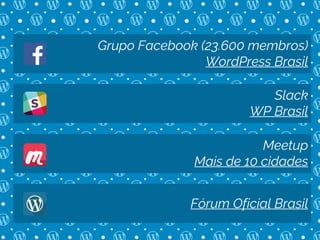 Grupo Facebook (23.600 membros)
WordPress Brasil
Slack
WP Brasil
Meetup
Mais de 10 cidades
Fórum Oficial Brasil
 
