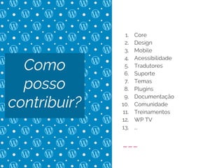 1. Core
2. Design
3. Mobile
4. Acessibilidade
5. Tradutores
6. Suporte
7. Temas
8. Plugins
9. Documentação
10. Comunidade
11. Treinamentos
12. WP TV
13. ...
Como
posso
contribuir?
 