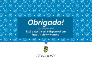 Obrigado!
(@mktcamila)
Está palestra está disponível em
http://bit.ly/wpnacp
Dúvidas?
 