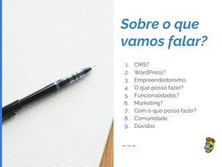 Sobre o que
vamos falar?
1. CMS?
2. WordPress?
3. Empreendedorismo
4. O que posso fazer?
5. Funcionalidades?
6. Marketing?
7. Com o que posso fazer?
8. Comunidade
9. Dúvidas
 