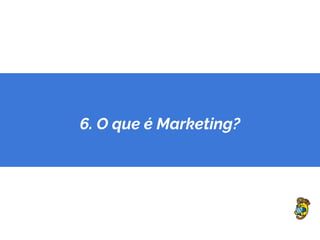6. O que é Marketing?
 