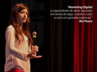 "Marketing é um processo social,
no qual indivíduos ou grupos
obtêm o que necessitam e desejam
através da criação, oferta e troca
de produtos de valor com os outros"
Philip Kotler
"Marketing Digital
é capacidade de atrair pessoas
em torno de algo, a baixo custo
e com um grande potencial."
Bel Pesce
 