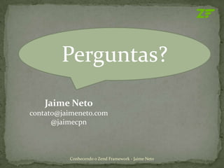 Perguntas?
    Jaime Neto
contato@jaimeneto.com
      @jaimecpn



          Conhecendo o Zend Framework - Jaime Neto
 