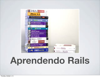 Aprendendo Rails
Thursday, October 4, 12
 