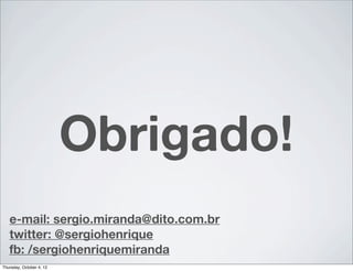 Obrigado!
   e-mail: sergio.miranda@dito.com.br
   twitter: @sergiohenrique
   fb: /sergiohenriquemiranda
Thursday, October 4, 12
 