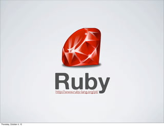 Ruby
                          http://www.ruby-lang.org/pt/




Thursday, October 4, 12
 