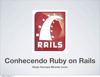 Conhecendo Ruby on Rails
                          Sérgio Henrique Miranda Junior


Thursday, October 4, 12
 