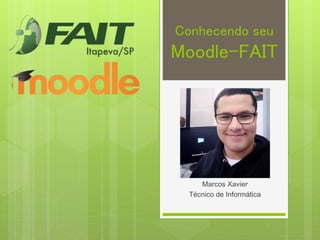 Conhecendo seu
Moodle-FAIT
Marcos Xavier
Técnico de Informática
 