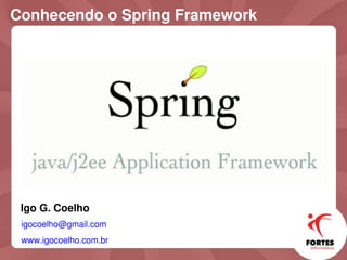 Conhecendo o Spring Framework




 Igo G. Coelho
 igocoelho@gmail.com
 www.igocoelho.com.br
 