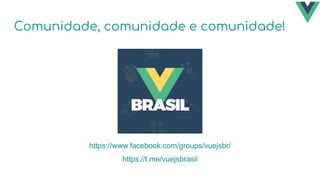 https://t.me/vuejsbrasil
https://www.facebook.com/groups/vuejsbr/
Comunidade, comunidade e comunidade!
 