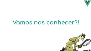 Vamos nos conhecer?!
 