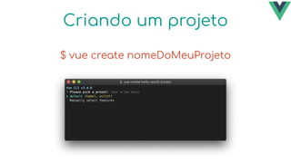 Criando um projeto
$ vue create nomeDoMeuProjeto
 