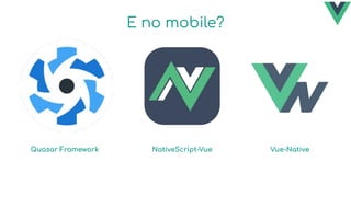 E no mobile?
Quasar Framework NativeScript-Vue Vue-Native
 